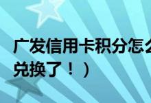 广发信用卡积分怎么免费兑换礼品（这样就能兑换了！）