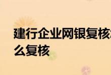 建行企业网银复核怎么设置 建行企业网银怎么复核