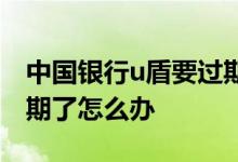 中国银行u盾要过期了怎么办 中国银行u盾过期了怎么办