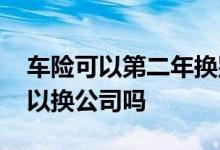 车险可以第二年换别的公司吗 车险第二年可以换公司吗