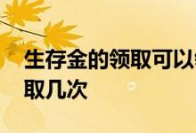 生存金的领取可以领很多次吗 生存金可以领取几次
