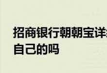 招商银行朝朝宝详细介绍 朝朝宝是招商银行自己的吗