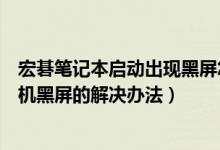 宏碁笔记本启动出现黑屏怎么处理（宏碁笔记本电脑开不了机黑屏的解决办法）