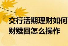 交行活期理财如何赎回操作步骤 交行网银理财赎回怎么操作