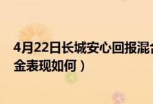 4月22日长城安心回报混合近三月以来涨了多少（同公司基金表现如何）