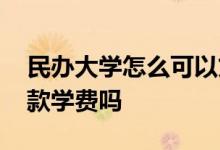 民办大学怎么可以贷到全款 民办大学能贷全款学费吗