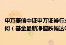 申万菱信中证申万证券行业指数基金2021年第三季度表现如何（基金最新净值跌幅达0.74%（4月19日））