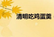 清明吃鸡蛋羹（清明吃鸡蛋来历）
