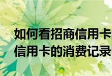 如何看招商信用卡的消费次数 如何查询招行信用卡的消费记录