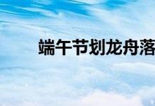 端午节划龙舟落水（端午节划龙舟）