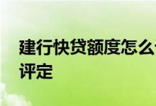 建行快贷额度怎么计算的 建行快贷额度怎么评定