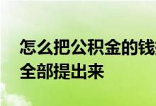 怎么把公积金的钱提出来 怎么把公积金的钱全部提出来