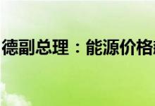 德副总理：能源价格飙升德国将面临艰难秋冬