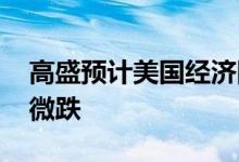 高盛预计美国经济陷入衰退 美黄金主力震荡微跌