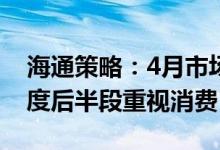 海通策略：4月市场低点是浅V型反转底三季度后半段重视消费