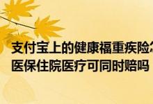 支付宝上的健康福重疾险怎么取消 支付宝健康福重疾险和好医保住院医疗可同时赔吗