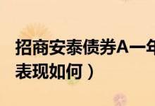 招商安泰债券A一年来涨了多少（同公司基金表现如何）