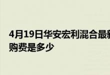 4月19日华安宏利混合最新单位净值为8.4590元基金前端申购费是多少
