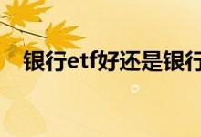 银行etf好还是银行股好 银行etf有分红吗