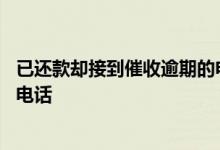 已还款却接到催收逾期的电话 借钱逾期了怎么面对催收人的电话