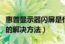 惠普显示器闪屏是什么原因（惠普显示器闪屏的解决方法）
