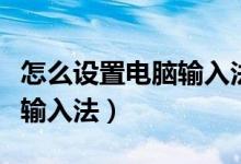 怎么设置电脑输入法默认搜狗（怎么设置电脑输入法）