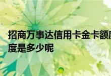 招商万事达信用卡金卡额度多少钱 招商万事达信用卡金卡额度是多少呢