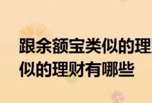 跟余额宝类似的理财产品有哪些 和余额宝类似的理财有哪些
