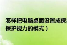怎样把电脑桌面设置成保护眼睛（怎么样把电脑桌面设置成保护视力的模式）