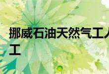 挪威石油天然气工人从周日开始可能会采取罢工
