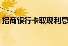 招商银行卡取现利息（交行信用卡取现利息）