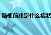 脑梗前兆是什么症状表现（脑梗前兆是什么）