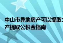中山市异地房产可以提取公积金吗 中山非销户一次性购买房产提取公积金指南 