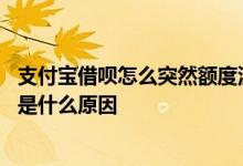 支付宝借呗怎么突然额度没有了 支付宝借呗额度突然没有了是什么原因