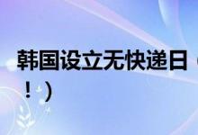 韩国设立无快递日（你的快递或许会更迟送达！）