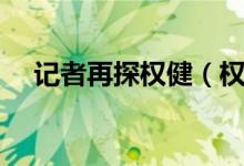 记者再探权健（权健火疗害了多少家庭）