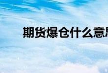 期货爆仓什么意思 期货爆仓什么意思
