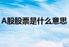 A股股票是什么意思 股票中A股的意思是什么