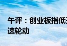 午评：创业板指低开高走涨近1%板块热点快速轮动