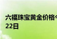 六福珠宝黄金价格今天多少一克 2022年06月22日