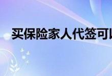 买保险家人代签可以吗 买保险可以代签吗