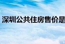 深圳公共住房售价是多少（申请条件是什么）
