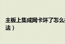 主板上集成网卡坏了怎么办（台式机集成网卡坏了的解决方法）