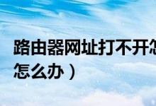 路由器网址打不开怎么办（路由器网址打不开怎么办）