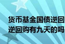 货币基金国债逆回购怎么操作 货币基金国债逆回购有九天的吗