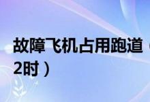 故障飞机占用跑道（南昌机场跑道关闭至下午2时）