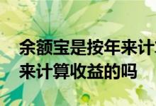 余额宝是按年来计算收益的吗 余额宝是按年来计算收益的吗