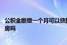 公积金断缴一个月可以贷款买房吗 公积金断缴后还能贷款买房吗