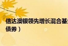 信达澳银领先增长混合基金怎么样（基金持仓了哪些股票和债券）
