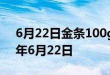 6月22日金条100g价格今天多少一克 2022年6月22日